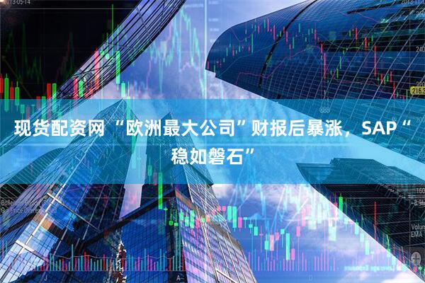 现货配资网 “欧洲最大公司”财报后暴涨，SAP“稳如磐石”