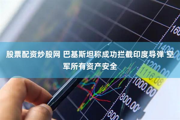 股票配资炒股网 巴基斯坦称成功拦截印度导弹 空军所有资产安全