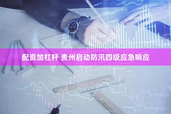 配资加杠杆 贵州启动防汛四级应急响应